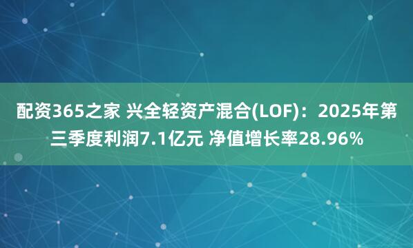 配资365之家 兴全轻资产混合(LOF)：2025年第三季度利润7.1亿元 净值增长率28.96%
