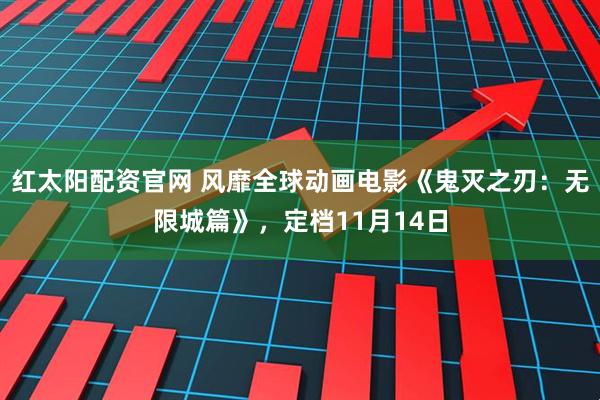 红太阳配资官网 风靡全球动画电影《鬼灭之刃：无限城篇》，定档11月14日